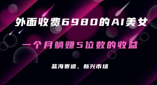 外面收费6980的AI美女项目！每月躺赚5位数收益(教程+素材+工具)【揭秘】-猴哥VIP资源站