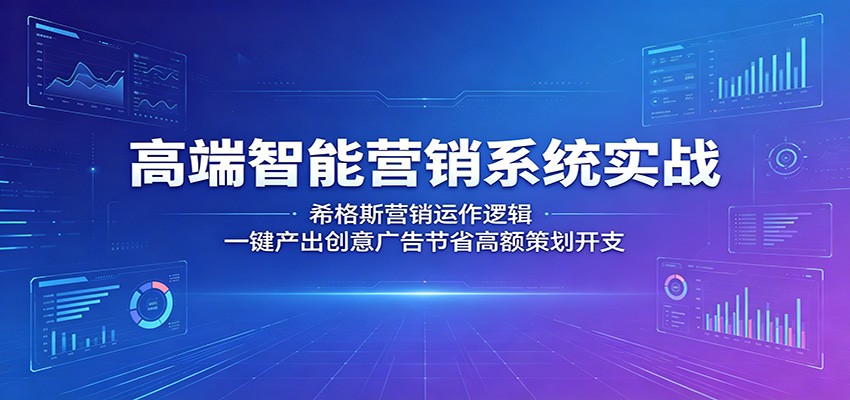 高端智能营销系统实战：希格斯营销运作逻辑，一键产出创意广告节省高额策划开支-猴哥VIP资源站