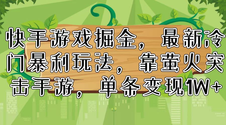 快手游戏掘金，最新冷门暴利玩法，靠萤火突击手游，单条变现1W+-猴哥VIP资源站