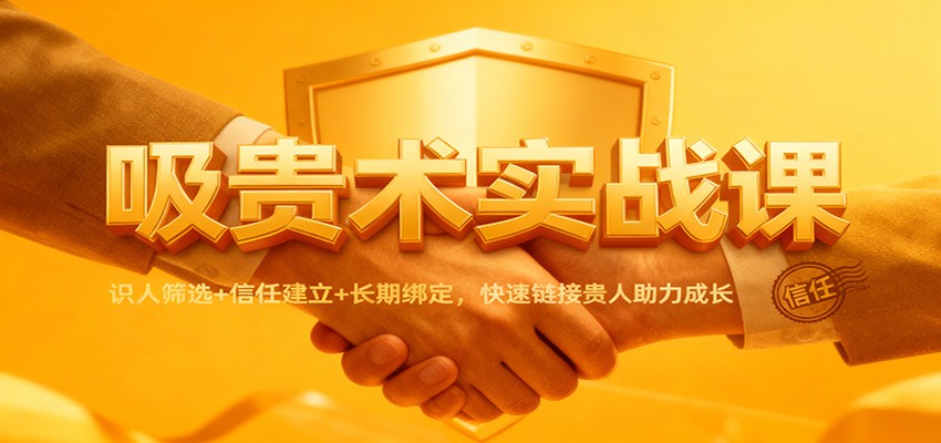 吸贵术实战课：识人筛选+信任建立+长期绑定，快速链接贵人助力成长-猴哥VIP资源站