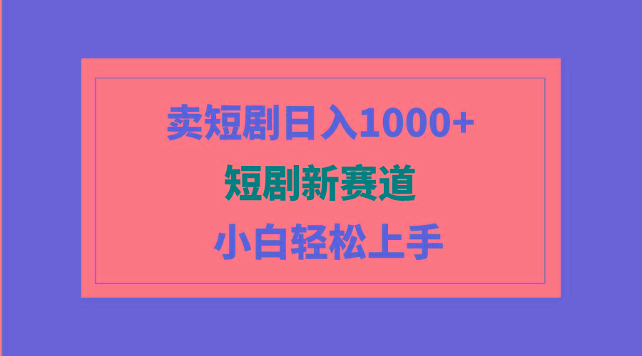 (9467期)短剧新赛道:卖短剧日入1000+,小白轻松上手,可批量-猴哥VIP资源站