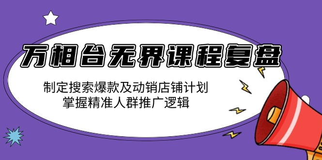 万相台无界课程复盘:制定搜索爆款及动销店铺计划,掌握精准人群推广逻辑-猴哥VIP资源站