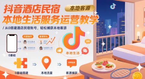抖音酒店民宿本地生活服务运营教学，从0搭建酒店民宿账号，轻松捕获本地客源-猴哥VIP资源站
