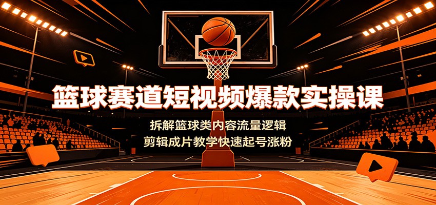 篮球赛道短视频爆款实操课:拆解篮球类内容流量逻辑,剪辑成片教学快速起号涨粉-猴哥VIP资源站