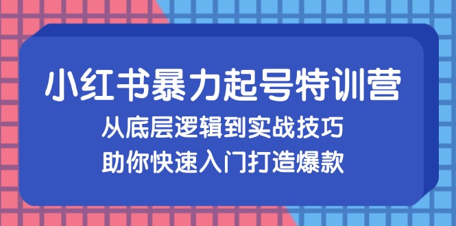小红书暴力起号训练营，从底层逻辑到实战技巧，助你快速入门打造爆款-猴哥VIP资源站