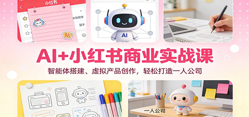 AI+小红书商业实战课：智能体搭建、虚拟产品创作，轻松打造一人公司-猴哥VIP资源站