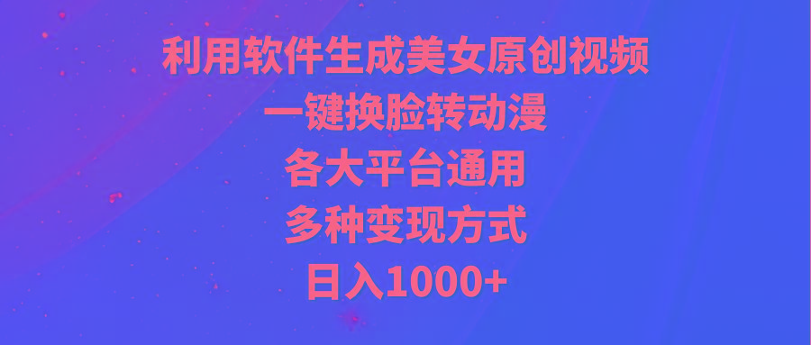 (9482期)利用软件生成美女原创视频，一键换脸转动漫，各大平台通用，多种变现方式-猴哥VIP资源站
