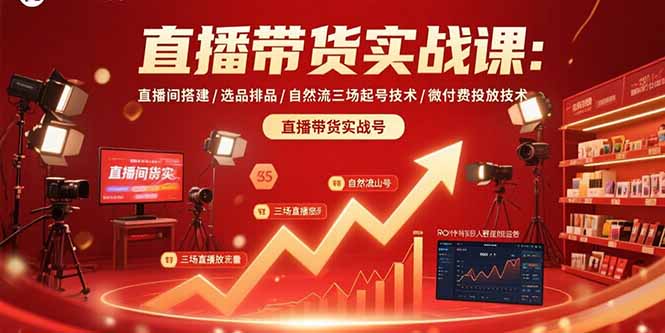 直播带货实战课：直播间搭建/选品排品/自然流三场起号技术/微付费投放技术-猴哥VIP资源站
