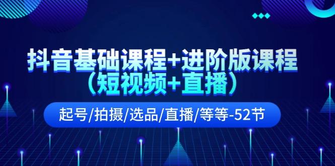 抖音基础课程+进阶版课程(短视频+直播)起号/拍摄/选品/直播/等等(52节)-猴哥VIP资源站