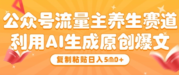 公众号流量主养生赛道，利用AI生成原创爆文，复制粘贴日入5张-猴哥VIP资源站