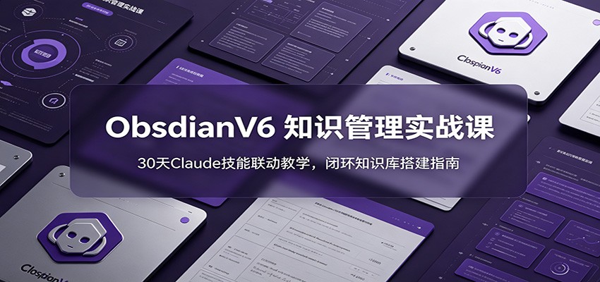 ObsidianV6 知识管理实战课：30天Claude技能联动教学，闭环知识库搭建指南-猴哥VIP资源站