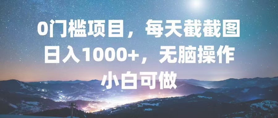 0门槛项目,每天截截图,日入1000+,轻松无脑,小白可做-猴哥VIP资源站