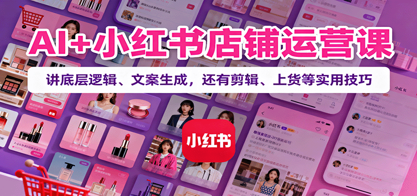 AI+小红书店铺运营课:讲底层逻辑、文案生成,还有剪辑、上货等实用技巧-猴哥VIP资源站