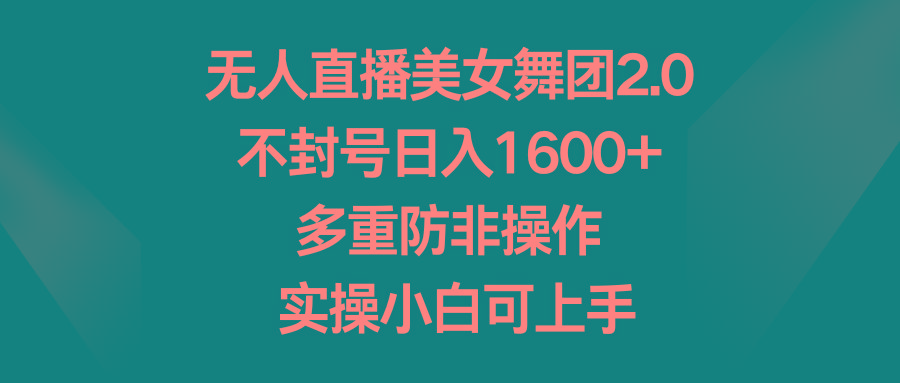 无人直播美女舞团2.0，不封号日入1600+，多重防非操作， 实操小白可上手-猴哥VIP资源站