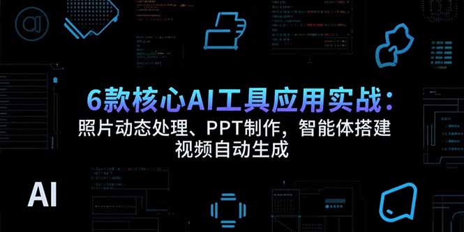 6款核心AI工具应用实战:照片动态处理、PPT制作,智能体搭建 视频自动生成-猴哥VIP资源站