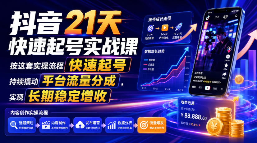 抖音21天快速起号实战课,按这套实操流程快速起号,持续撬动平台流量分成,实现长期稳定增收-猴哥VIP资源站
