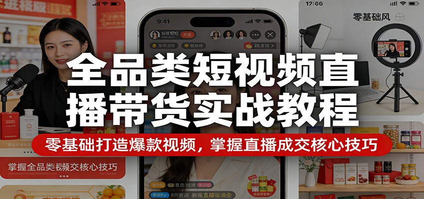 全品类短视频直播带货实战教程：零基础打造爆款视频，掌握直播成交核心技巧-猴哥VIP资源站