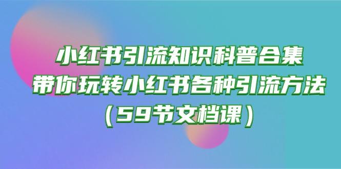 小红书引流知识科普合集，带你玩转小红书各种引流方法(59节文档课-猴哥VIP资源站