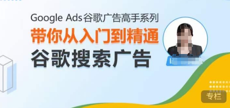 Google Ads谷歌广告高手 – 搜索广告，带你从入门到精通谷歌搜索广告-猴哥VIP资源站