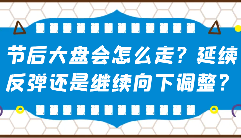 某公众号付费文章：节后大盘会怎么走？延续反弹还是继续向下调整？-猴哥VIP资源站