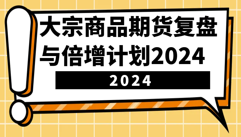 大宗商品期货复盘与倍增计划：识别市场趋势、优化交易策略，提升盈利能力！(更新)-猴哥VIP资源站
