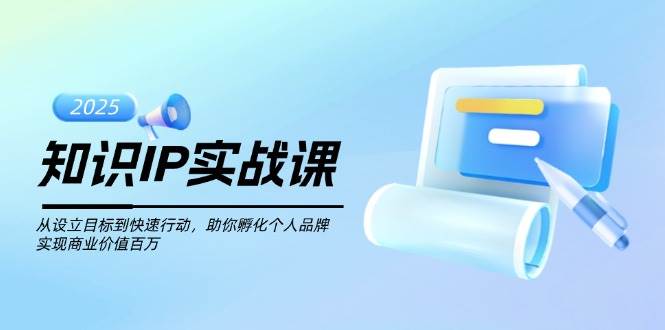 知识IP实战课，从设立目标到快速行动，助你孵化个人品牌，实现商业价值百万-猴哥VIP资源站