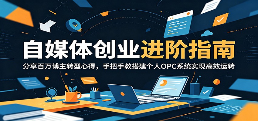 自媒体创业进阶指南:分享百万博主转型心得,手把手教搭建个人OPC系统实现高效运转-猴哥VIP资源站