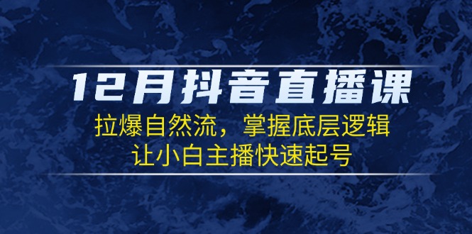 12月抖音直播课:拉爆自然流,掌握底层逻辑,让小白主播快速起号-猴哥VIP资源站