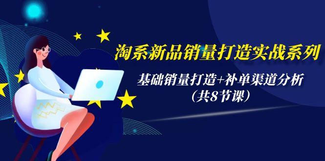 (9962期)淘系新品销量打造实战系列，基础销量打造+补单渠道分析(共8节课)-猴哥VIP资源站