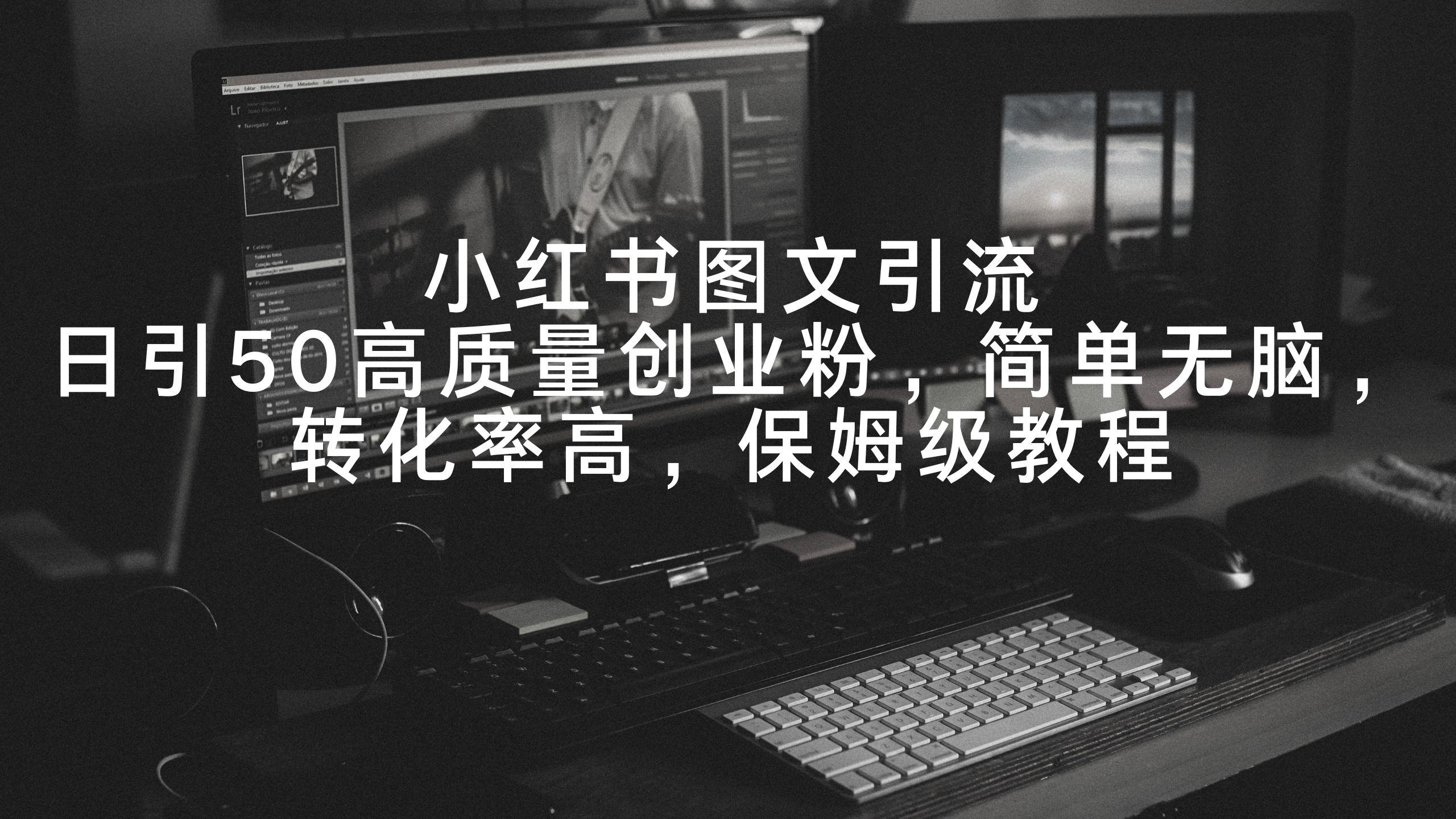 小红书图文引流,日引50高质量创业粉,简单无脑,转化率高,保姆级教程-猴哥VIP资源站