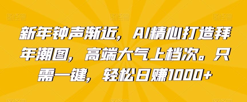 新年钟声渐近，AI精心打造拜年潮图，高端大气上档次。只需一键，轻松日赚1000+【揭秘】-猴哥VIP资源站