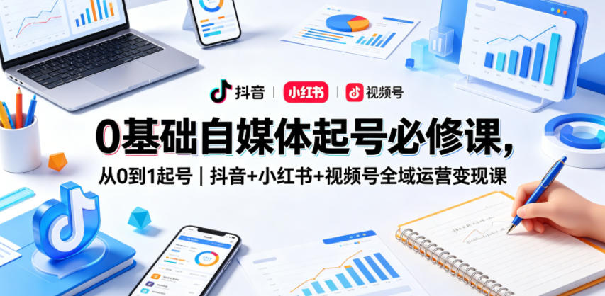 0基础自媒体起号必修课，从0到1起号｜抖音+小红书+视频号全域运营变现课-猴哥VIP资源站