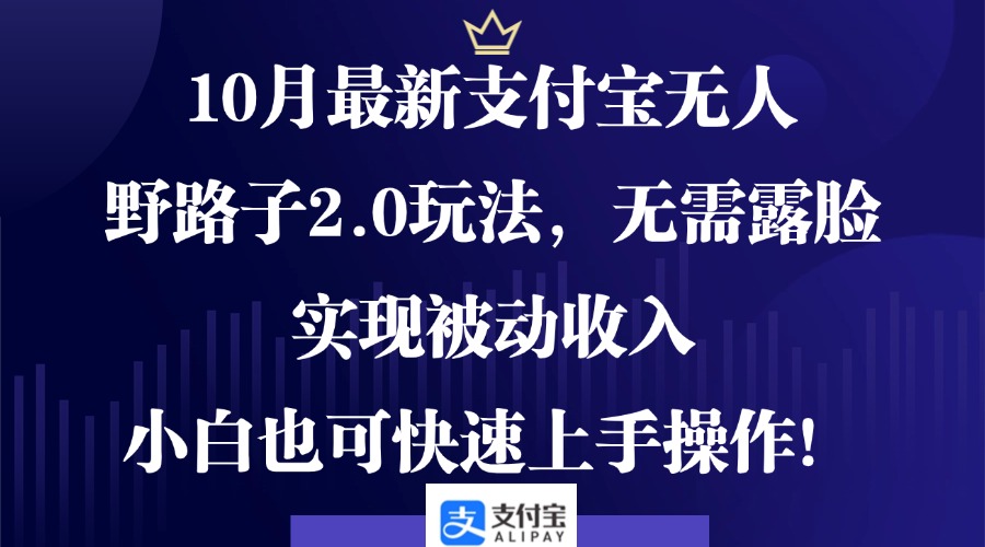 10月最新支付宝无人野路子2.0玩法，无需露脸，实现被动收入，小白也可…-猴哥VIP资源站