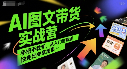 AI图文带货实战营,手把手教学,从入门到精通,快速出单拿结果