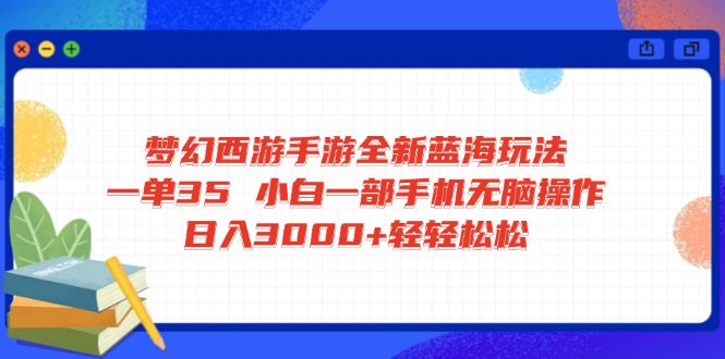 梦幻西游手游全新蓝海玩法 一单35 小白一部手机无脑操作 日入3000+轻轻…-猴哥VIP资源站