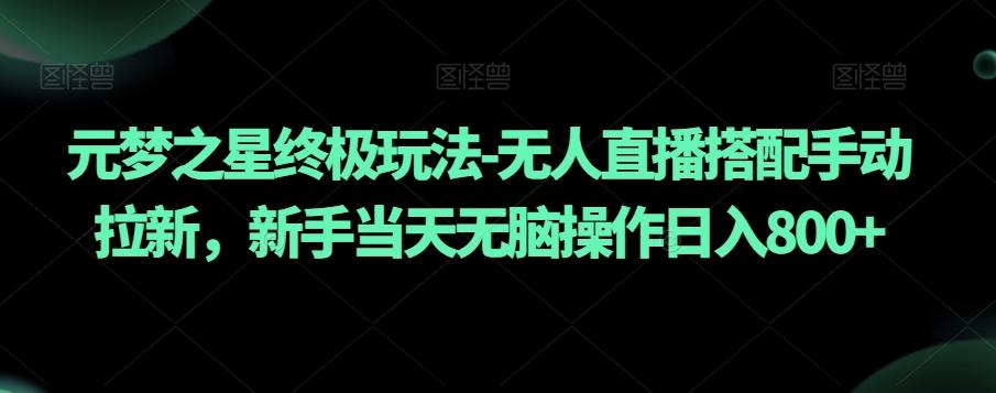元梦之星终极玩法-无人直播搭配手动拉新，新手当天无脑操作日入800+【揭秘】-猴哥VIP资源站