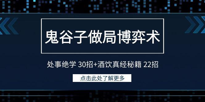 鬼谷子做局博弈术：处事绝学30招+酒饮真经秘籍22招-猴哥VIP资源站