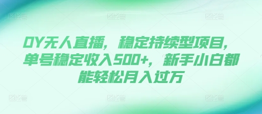 DY无人直播，稳定持续型项目，单号稳定收入500+，新手小白都能轻松月入过万【揭秘】-猴哥VIP资源站