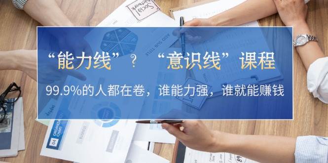 “能力线”“意识线”？99.9%的人都在卷，谁能力强，谁就能赚钱-猴哥VIP资源站