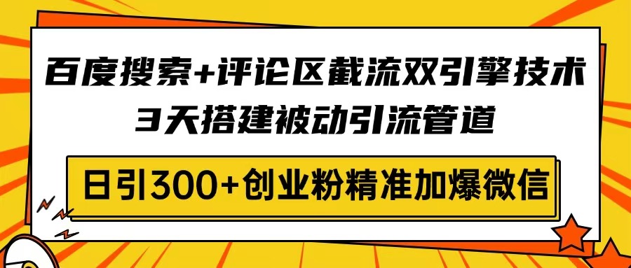 百度搜索+评论区截流双引擎技术，3天搭建被动引流管道，日引300+创业粉…-猴哥VIP资源站