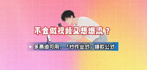 不会做视频又想爆流？多赛道可用，「抄作业式」爆款公式-猴哥VIP资源站