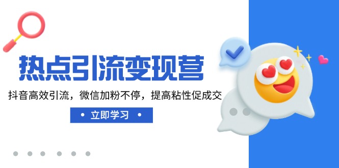 热点引流变现营，抖音高效引流，微信加粉不停，提高粘性促成交-猴哥VIP资源站