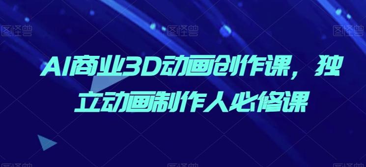 AI商业3D动画创作课，独立动画制作人必修课-猴哥VIP资源站