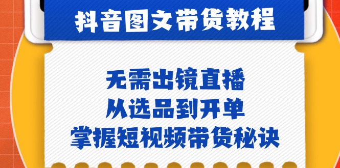 抖音图文&带货实操：无需出镜直播，从选品到开单，掌握短视频带货秘诀-猴哥VIP资源站