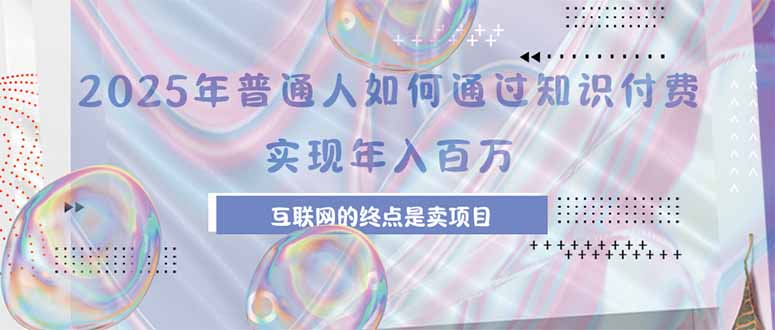 2025年普通人如何通过知识付费年薪百万,互联网的尽头是卖加盟卖项目-猴哥VIP资源站