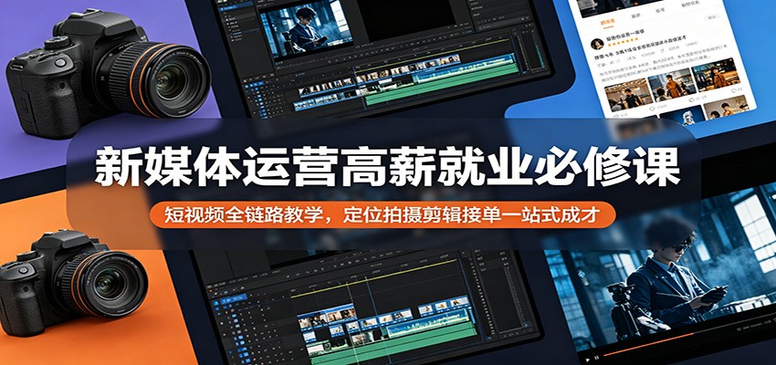 新媒体运营高薪就业必修课:短视频全链路教学,定位拍摄剪辑接单一站式成才-猴哥VIP资源站