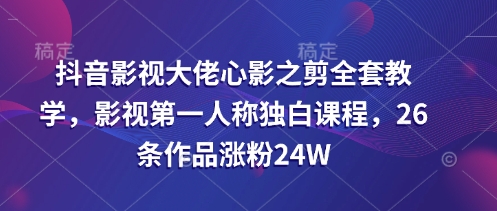 抖音影视大佬心影之剪全套教学，影视第一人称独白课程，26条作品涨粉24W-猴哥VIP资源站