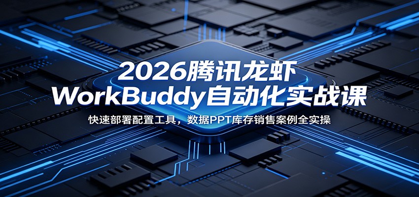 2026腾讯龙虾WorkBuddy自动化实战课:快速部署配置工具,数据PPT库存销售案例全实操-猴哥VIP资源站