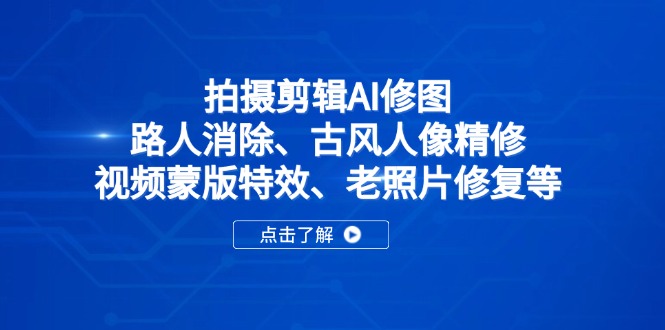 拍摄剪辑AI修图:路人消除、古风人像精修、视频蒙版特效、老照片修复等-猴哥VIP资源站