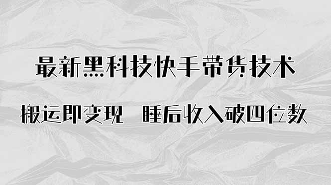 搬运即变现！最新黑科技快手带货Ai搬运技术，睡后收入破四位数-猴哥VIP资源站